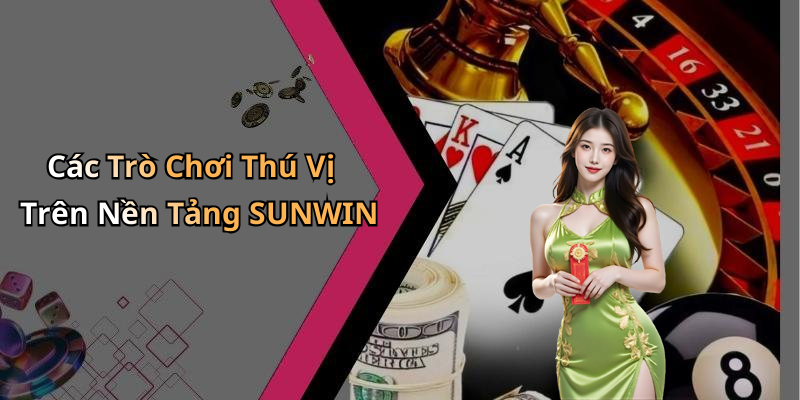 Các Trò Chơi Thú Vị Trên Nền Tảng SUNWIN