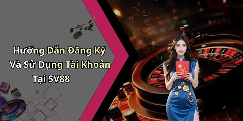 Hướng Dẫn Đăng Ký Và Sử Dụng Tài Khoản Tại SV88
