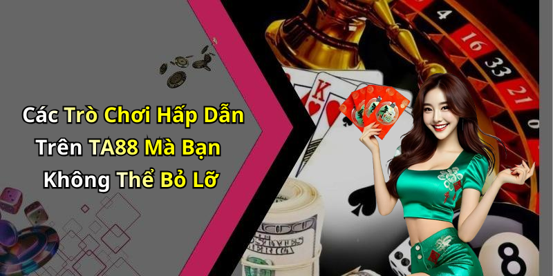 Các Trò Chơi Hấp Dẫn Trên TA88 Mà Bạn Không Thể Bỏ Lỡ