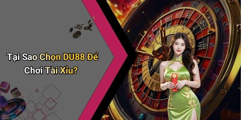 Tại Sao Chọn DU88 Để Chơi Tài Xỉu?