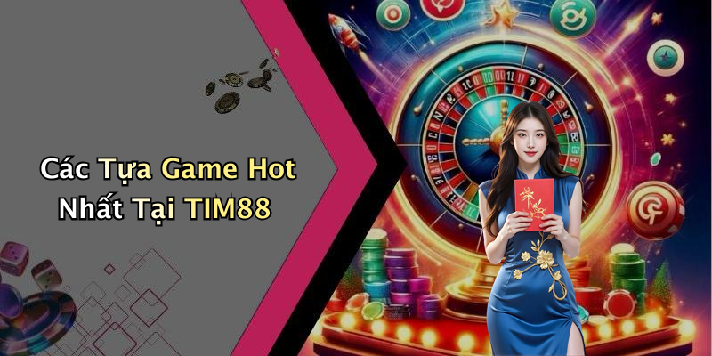 Các Tựa Game Hot Nhất Tại TIM88