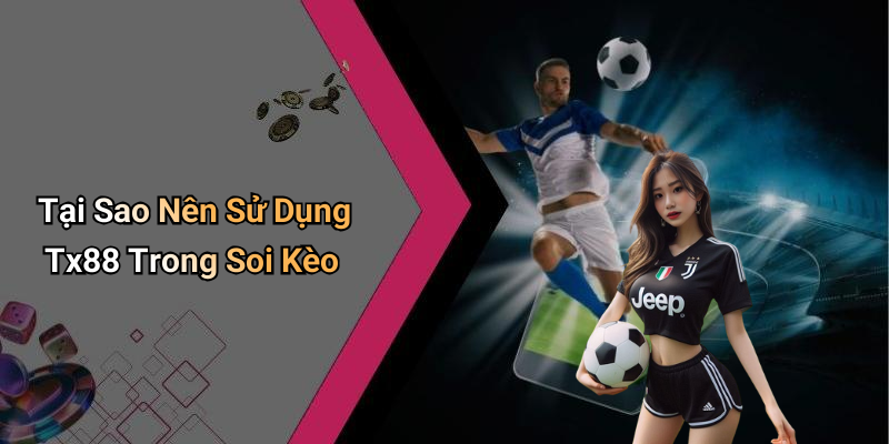Tại Sao Nên Sử Dụng Tx88 Trong Soi Kèo