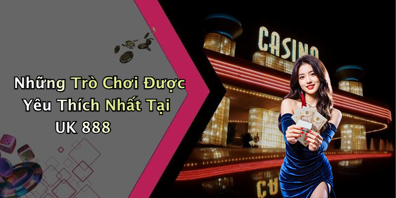Những Trò Chơi Được Yêu Thích Nhất Tại UK 888
