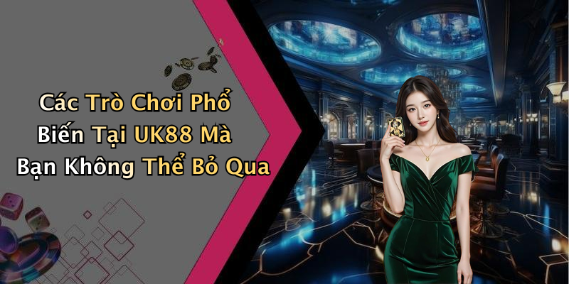 Các Trò Chơi Phổ Biến Tại UK88 Mà Bạn Không Thể Bỏ Qua