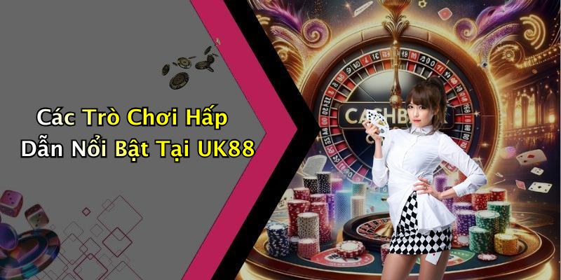 Các Trò Chơi Hấp Dẫn Nổi Bật Tại UK88