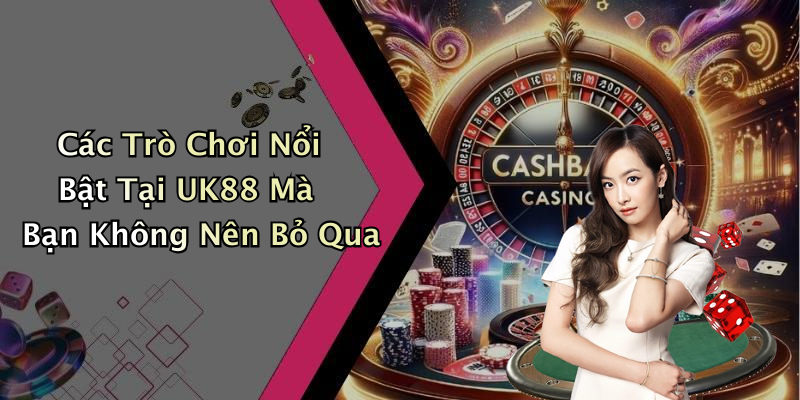 Các Trò Chơi Nổi Bật Tại UK88 Mà Bạn Không Nên Bỏ Qua