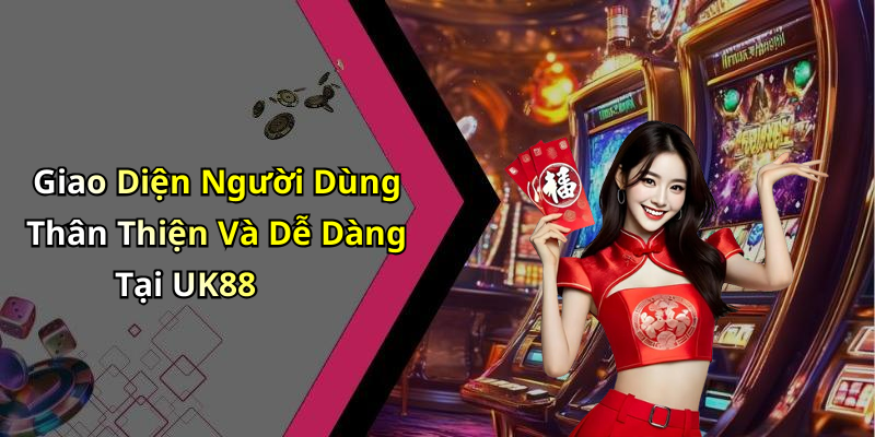 Giao Diện Người Dùng Thân Thiện Và Dễ Dàng Tại UK88