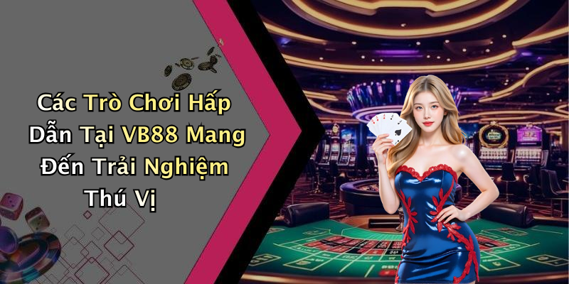 Các Trò Chơi Hấp Dẫn Tại VB88 Mang Đến Trải Nghiệm Thú Vị