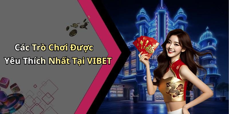 Các Trò Chơi Được Yêu Thích Nhất Tại VIBET