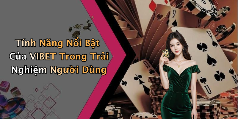 Tính Năng Nổi Bật Của VIBET Trong Trải Nghiệm Người Dùng