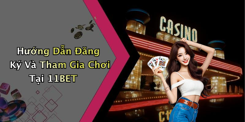 Hướng Dẫn Đăng Ký Và Tham Gia Chơi Tại 11BET