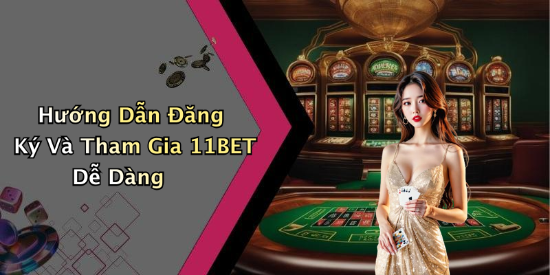 Hướng Dẫn Đăng Ký Và Tham Gia 11BET Dễ Dàng