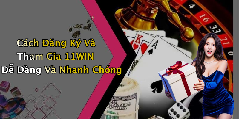 Cách Đăng Ký Và Tham Gia 11WIN Dễ Dàng Và Nhanh Chóng
