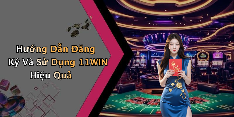 Hướng Dẫn Đăng Ký Và Sử Dụng 11WIN Hiệu Quả