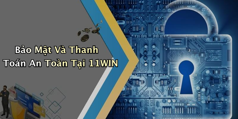 Bảo Mật Và Thanh Toán An Toàn Tại 11WIN