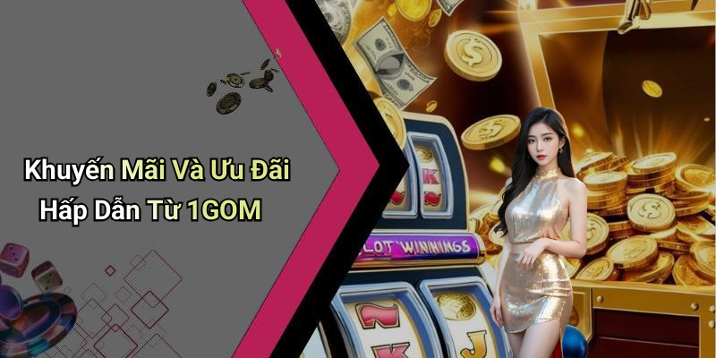 Khuyến Mãi Và Ưu Đãi Hấp Dẫn Từ 1GOM