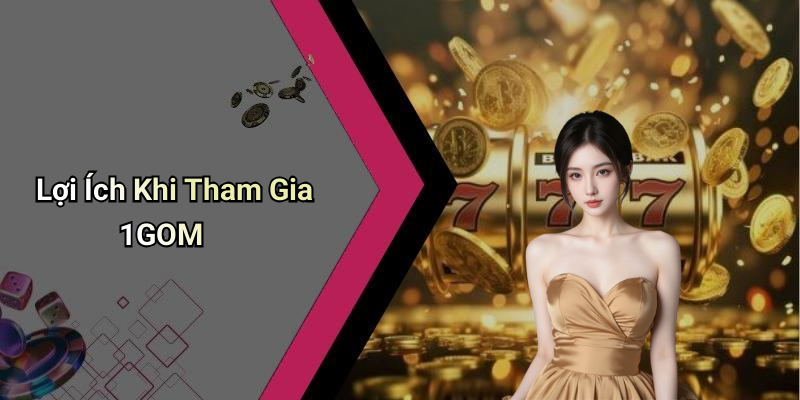 Lợi Ích Khi Tham Gia 1GOM