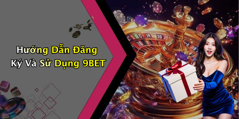 Hướng Dẫn Đăng Ký Và Sử Dụng 9BET