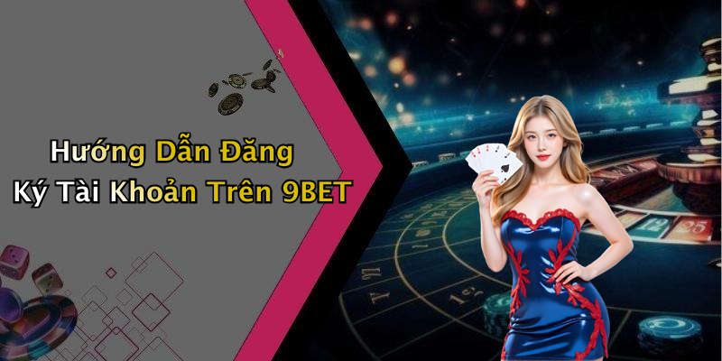 Hướng Dẫn Đăng Ký Tài Khoản Trên 9BET
