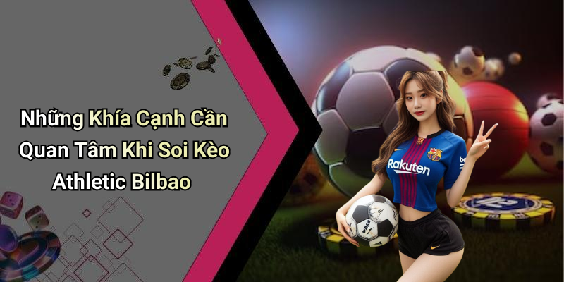 Những Khía Cạnh Cần Quan Tâm Khi Soi Kèo Athletic Bilbao