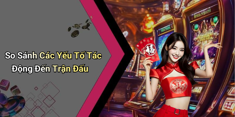 So Sánh Các Yếu Tố Tác Động Đến Trận Đấu