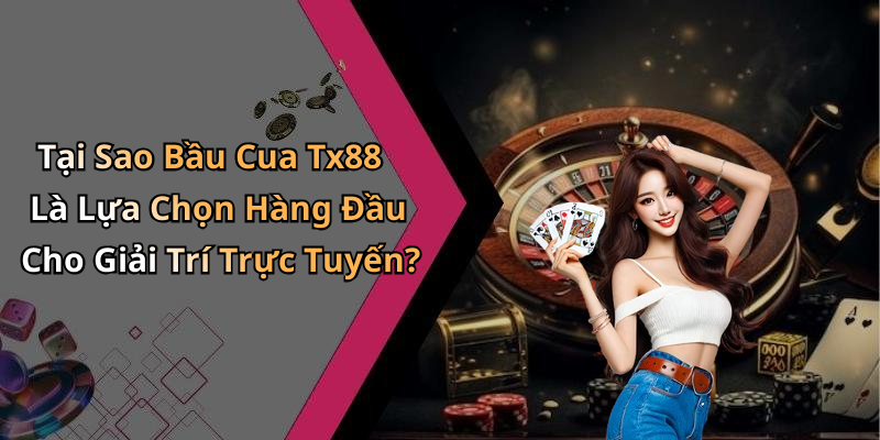 Tại Sao Bầu Cua Tx88 Là Lựa Chọn Hàng Đầu Cho Giải Trí Trực Tuyến?