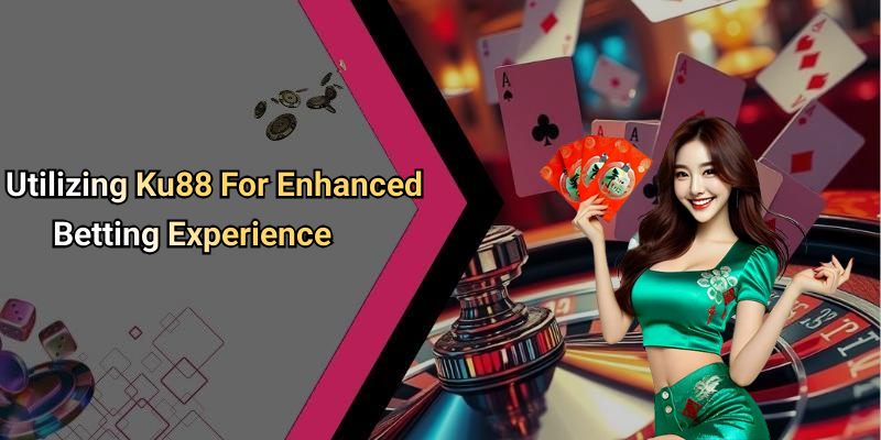 Utilizing Ku88 For Enhanced Betting Experience