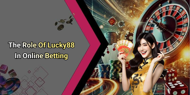 The Role Of Lucky88 In Online Betting