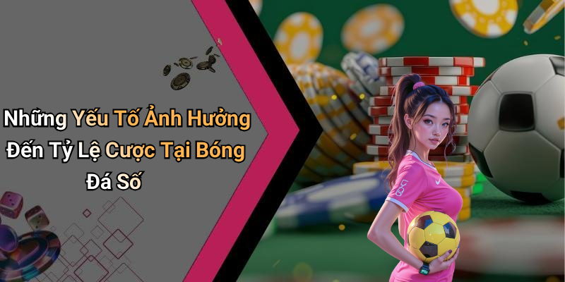 Những Yếu Tố Ảnh Hưởng Đến Tỷ Lệ Cược Tại Bóng Đá Số