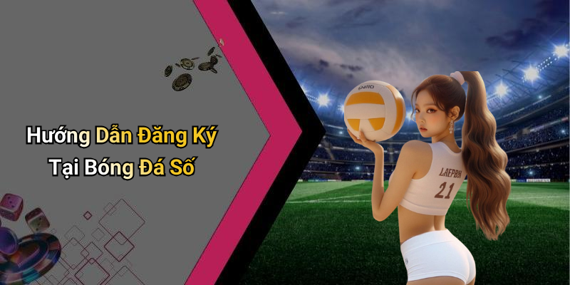 Hướng Dẫn Đăng Ký Tại Bóng Đá Số