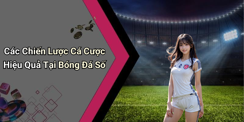 Các Chiến Lược Cá Cược Hiệu Quả Tại Bóng Đá Số