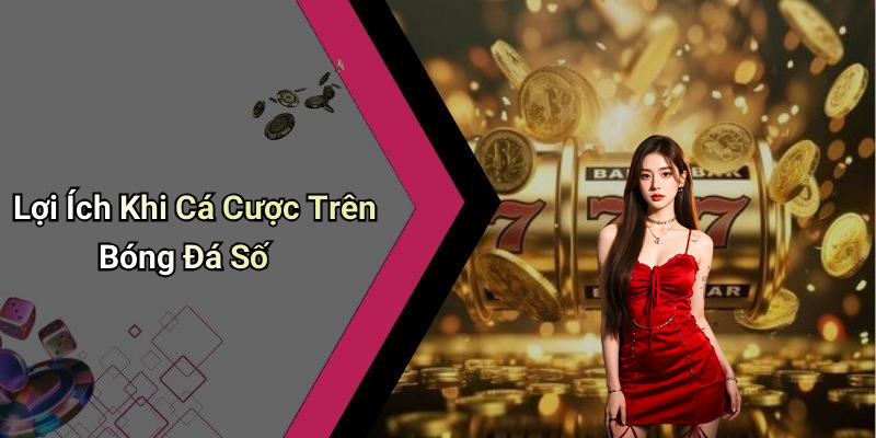 Lợi Ích Khi Cá Cược Trên Bóng Đá Số