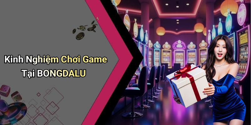 Kinh Nghiệm Chơi Game Tại BONGDALU