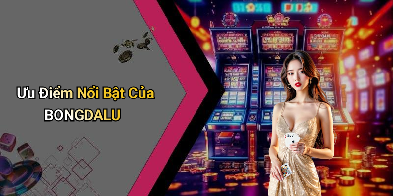 Ưu Điểm Nổi Bật Của BONGDALU