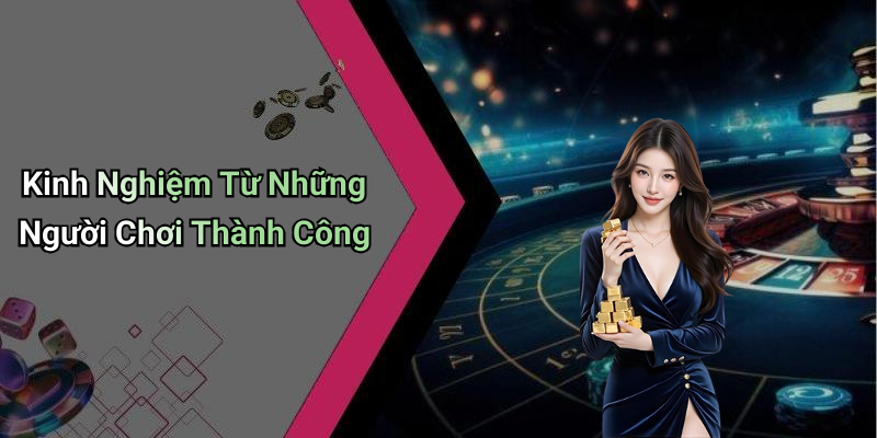 Kinh Nghiệm Từ Những Người Chơi Thành Công