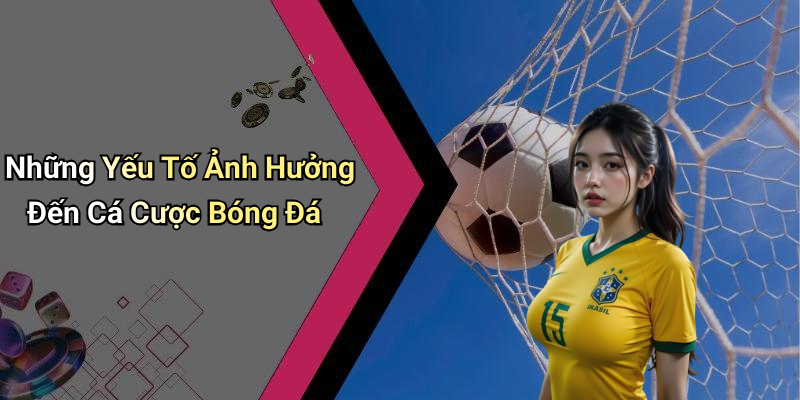 Những Yếu Tố Ảnh Hưởng Đến Cá Cược Bóng Đá