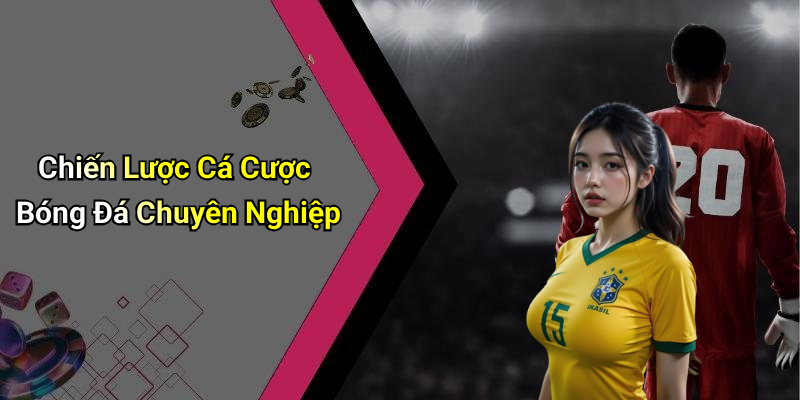 Chiến Lược Cá Cược Bóng Đá Chuyên Nghiệp