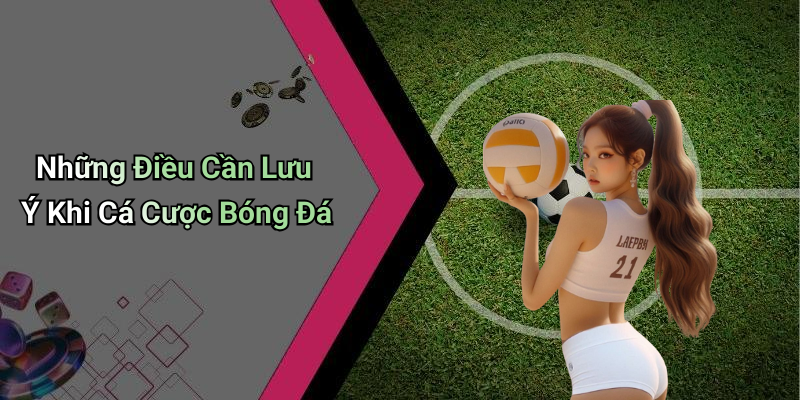 Những Điều Cần Lưu Ý Khi Cá Cược Bóng Đá