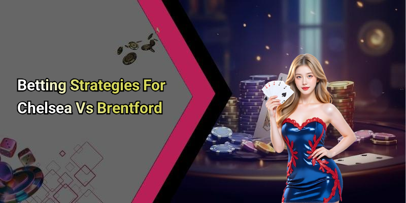 Betting Strategies For Chelsea Vs Brentford