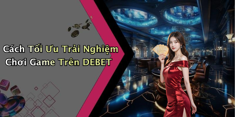 Ưu Điểm Nổi Bật Khi Chơi Tại DEBET