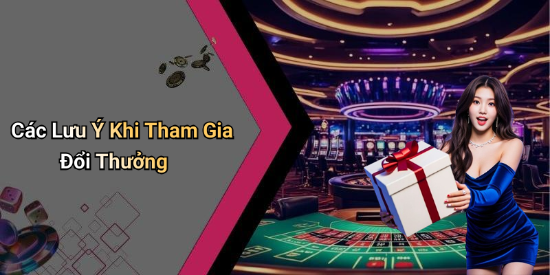 Các Lưu Ý Khi Tham Gia Đổi Thưởng