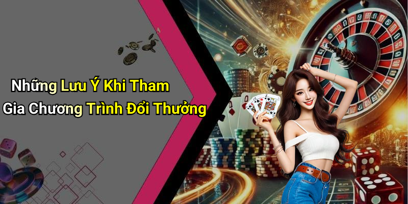 Những Lưu Ý Khi Tham Gia Chương Trình Đổi Thưởng