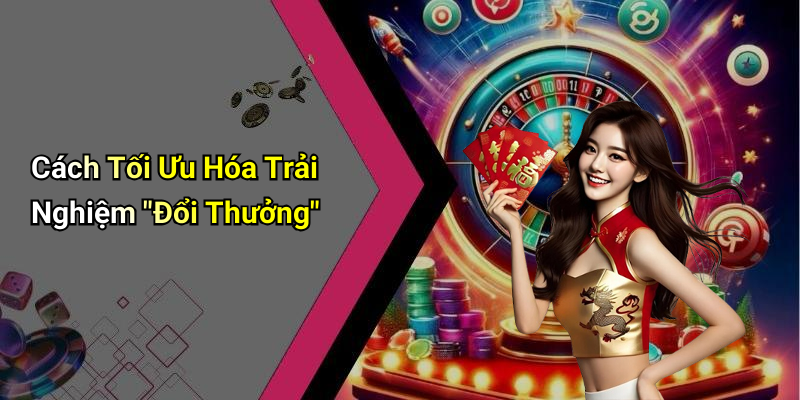 Cách Tối Ưu Hóa Trải Nghiệm "Đổi Thưởng"