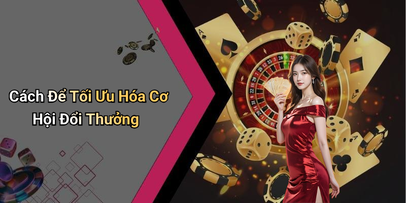 Cách Để Tối Ưu Hóa Cơ Hội Đổi Thưởng