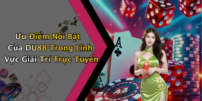 Ưu Điểm Nổi Bật Của DU88 Trong Lĩnh Vực Giải Trí Trực Tuyến