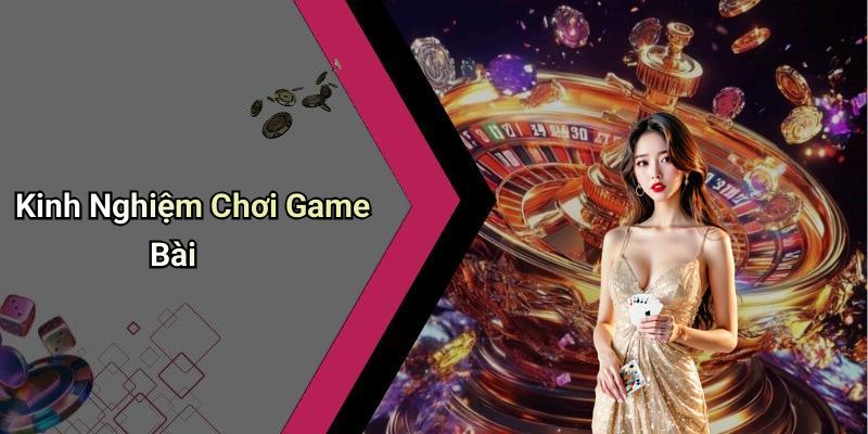 Kinh Nghiệm Chơi Game Bài