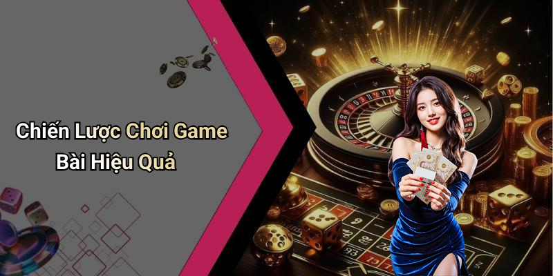 Chiến Lược Chơi Game Bài Hiệu Quả