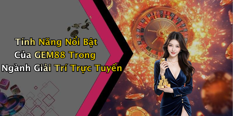 Tính Năng Nổi Bật Của GEM88 Trong Ngành Giải Trí Trực Tuyến