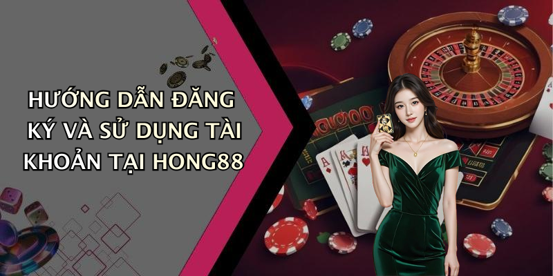 HƯỚNG DẪN ĐĂNG KÝ VÀ SỬ DỤNG TÀI KHOẢN TẠI HONG88