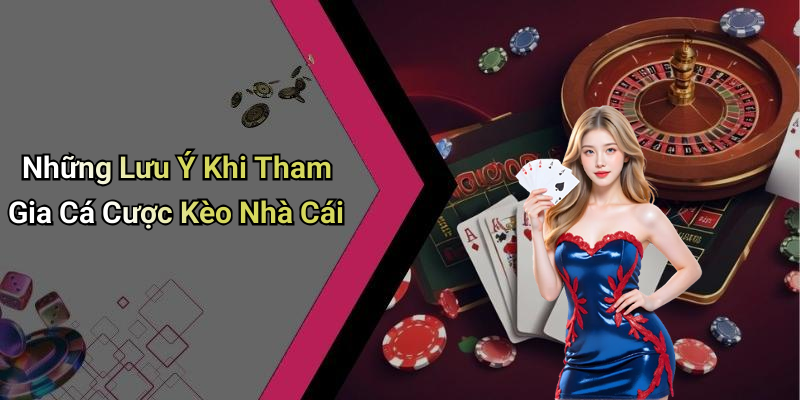 Những Lưu Ý Khi Tham Gia Cá Cược Kèo Nhà Cái